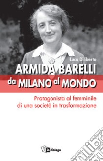 Armida Barelli da Milano al mondo. Protagonista al femminile di una società in trasformazione libro di Diliberto L. (cur.)