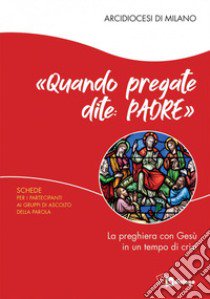 «Quando pregate dite: Padre». La preghiera con Gesù in un tempo di crisi. Schede per i partecipanti ai Gruppi di Ascolto della Parola libro di Arcidiocesi di Milano (cur.)