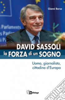 David Sassoli. La forza di un sogno. Uomo, giornalista, cittadino d'Europa libro di Borsa Gianni