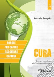 Cura. Parole per capire, ascoltare, capirsi libro di Semplici Rossella