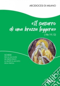 Il sussurro di una brezza leggera (1 Re 19,12). Schede per i partecipanti ai Gruppi di Ascolto della Parola libro di Arcidiocesi di Milano (cur.); Commissione liturgica regionale lombarda (cur.)