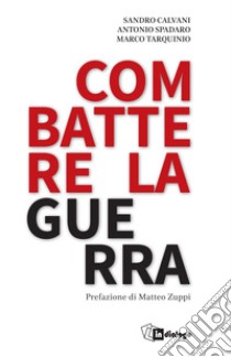 Combattere la guerra libro di Calvani Sandro; Spadaro Antonio; Tarquinio Marco