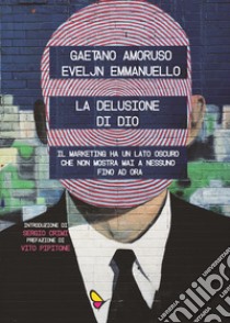 La delusione di Dio. Il marketing ha un lato oscuro che non mostra mai a nessuno, fino ad ora libro di Amoruso Gaetano; Emmanuello Eveljn