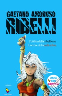 Ribelli. L'utilità della ribellione. L'orrore della solitudine libro di Amoruso Gaetano