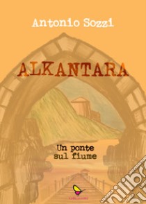 Alkantara. Un ponte sul fiume libro di Sozzi Antonio