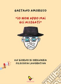 «Io non apro mai gli allegati». Un giorno di ordinaria filosofia lavorativa libro di Amoruso Gaetano