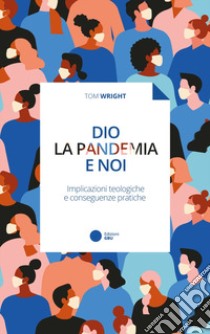 Dio, la pandemia e noi. Implicazioni teologiche e conseguenze pratiche libro di Wright Tom