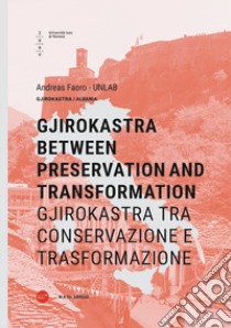 Gjirokastra between preservation and transformation-Gjirokastra tra conservazione e trasformazione. Ediz. bilingue libro di Faoro Andreas