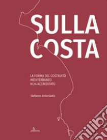 Sulla costa. La forma del costruito mediterraneo non accreditato. Ediz. inglese e italiano libro di Antoniadis Stefanos