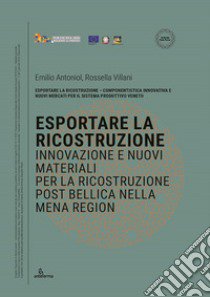 Esportare la ricostruzione. Innovazione e nuovi materiali per la ricostruzione post bellica nella MENA Region libro di Antoniol Emilio; Villani Rossella