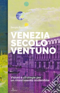 Venezia secolo ventuno. Visioni e strategie per un rinascimento sostenibile libro di Pascolo Sergio