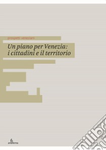 Un piano per Venezia: i cittadini e il territorio. Ediz. italiana e inglese libro di Caputo F. (cur.); Gerotto D. (cur.)