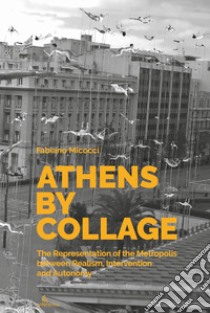 Athens by collage. The representation of the metropolis between realism, intervention and autonomy. Ediz. illustrata libro di Micocci Fabiano