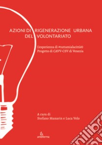 Azioni di rigenerazione urbana del volontariato. L'esperienza di #tuttamialacittà. Progetto di CAVV-CSV di Venezia libro di Munarin S. (cur.); Velo L. (cur.)