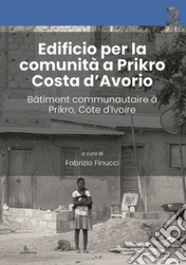 Edificio per la comunità a Prikro, Costa d'Avorio-Bâtiment communautaire à Prikro, Côte d'Ivoire. Ediz. bilingue libro di Finucci F. (cur.)