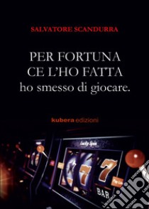 Per fortuna ce l'ho fatta. Ho smesso di giocare libro di Scandurra Salvatore