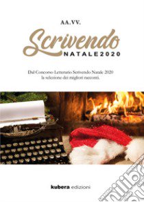 Scrivendo Natale 2020. Dal concorso letterario Scrivendo Natale 2020 la selezione dei migliori racconti libro