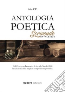 Antologia poetica. Scrivendo Natale 2020. Dal concorso letterario Scrivendo Natale 2020 la selezione delle migliori composizioni poetiche libro