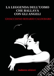 La leggenda dell'uomo che ballava con gli angeli libro di Calderaro Gioacchino Rosario