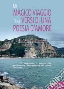 Un magico viaggio tra i versi di una poesia d'amore libro di Spinosa Antonella