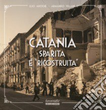 Catania sparita e «ricostruita». Ediz. illustrata libro di Miccichè Elio; Villani Armando