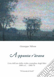 A-ppuntar'àrava. L'ètà dell'oro della civiltà contadina degli Iblei 3000 a.C -1960-70 libro di Nifosi Giuseppe