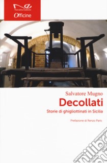 Decollati. Storie di ghigliottinati in Sicilia libro di Mugno Salvatore