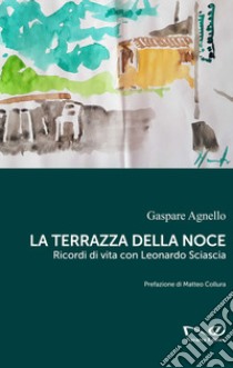 La terrazza della noce. Ricordi di vita con Leonardo Sciascia libro di Agnello Gaspare