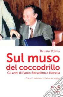 Sul muso del coccodrillo. Gli anni di Paolo Borsellino a Marsala libro di Polizzi Renato