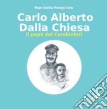 Carlo Alberto dalla Chiesa. Il papà dei carabinieri libro di Panepinto Maristella