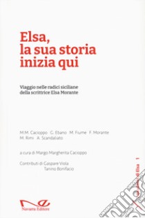 Elsa, la sua storia inizia qui. Viaggio nelle radici siciliane della scrittrice Elsa Morante libro di Cacioppo Margo Margherita; Ebano Gabriella; Fiume Marinella