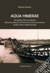 Aqua Himerae. Idrografia antica ed attuale dell'area urbana e del territorio di Termini Imerese (Sicilia centro-settentrionale). Nuova ediz. libro di Contino Antonio