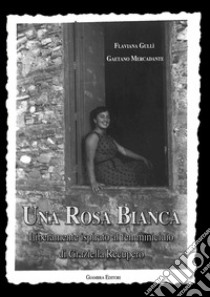 Una rosa bianca. Liberamente ispirato al femminicidio di Graziella Recupero libro di Gullì Flaviana; Mercadante Gaetano