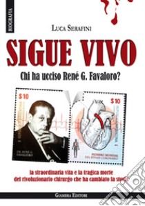 Sigue vivo. Chi ha ucciso René G. Favaloro? libro di Serafini Luca