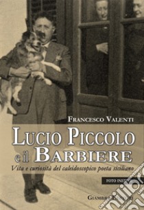 Lucio Piccolo e il barbiere. Vita e curiosità del caleidoscopico poeta siciliano libro di Valenti Francesco