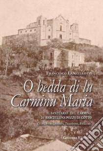 O bedda di lu Carminu Maria. Il santuario del Carmine di Barcellona Pozzo di Gotto. Culto, storia, società, tradizione, folklore libro di Lanzellotti Francesco