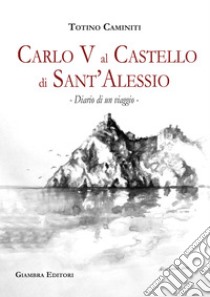 Diario di un viaggio. Carlo V al castello di Sant'Alessio libro di Caminiti Totino