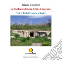 La Sicilia tra storia, miti e leggende. Vol. 1: Dalla preistoria ai fenici libro di Caloggero Ignazio