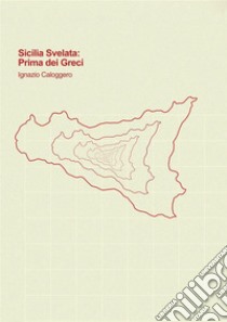 Sicilia svelata. Prima dei greci libro di Caloggero Ignazio