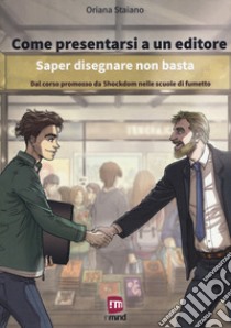 Come presentarsi a un editore. Saper disegnare non basta. Dal corso promosso da Shockdom nelle scuole di fumetto libro di Staiano Oriana