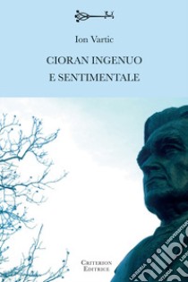 Cioran ingenuo e sentimentale libro di Vartic Ion; Pozzi M. L. (cur.)