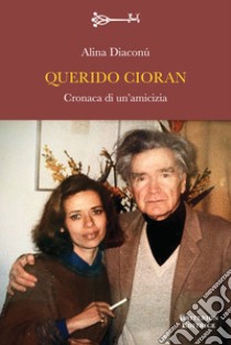 Querido Cioran. Cronaca di un'amicizia libro di Diaconú Alina; Cerullo L. (cur.)