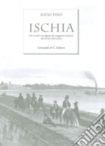 Ischia. Nei ricordi e nelle vedute dei viaggiatori stranieri del XVIII e XIX secolo. Ediz. limitata libro di Fino Lucio