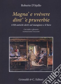 Magnà e vvévere dint' 'e pruverbie. 1350 antichi detti sul mangiare e il bere. Con indici e glossario napoletano-italiano libro di D'Ajello Roberto