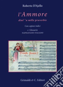 L'ammore dint' 'a mille pruverbie. Con copiosi indici e glossario napoletano-italiano libro di D'Ajello Roberto