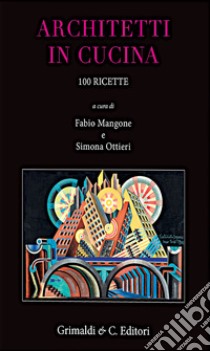 Architetti in cucina. 100 ricette originali libro di Mangone F. (cur.); Ottieri S. (cur.)