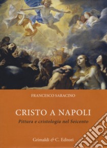 Cristo a Napoli. Pittura e cristologia nel Seicento. Ediz. illustrata libro di Saracino Francesco