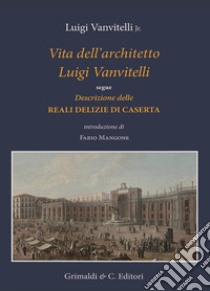 Vita dell'architetto Luigi Vanvitelli segue Descrizione delle Reali delizie di Caserta. Ediz. illustrata libro di Vanvitelli Luigi jr.