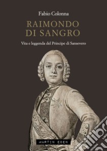 Raimondo di Sangro. Vita e leggenda del Principe di Sansevero libro di Colonna Fabio; Pesce G. (cur.)