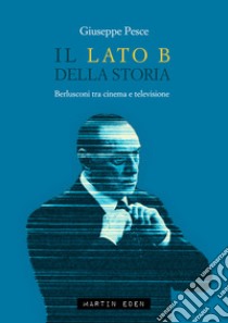 Il lato B della Storia. Berlusconi tra cinema e televisione libro di Pesce Giuseppe